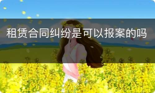 租赁合同纠纷是可以报案的吗