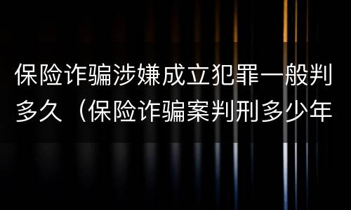 保险诈骗涉嫌成立犯罪一般判多久（保险诈骗案判刑多少年）