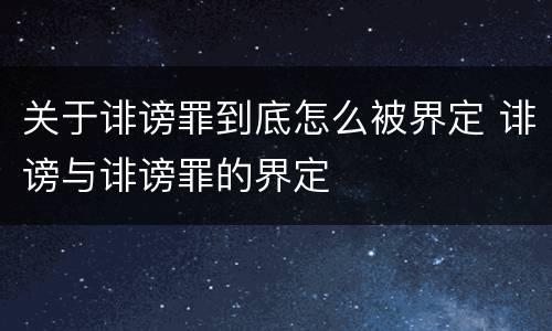 关于诽谤罪到底怎么被界定 诽谤与诽谤罪的界定