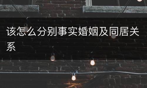 该怎么分别事实婚姻及同居关系
