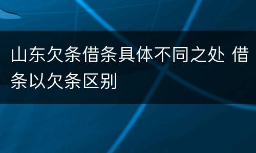 山东欠条借条具体不同之处 借条以欠条区别