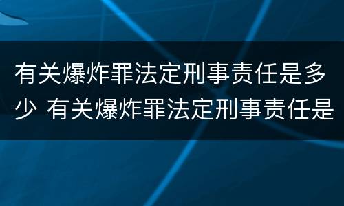 有关爆炸罪法定刑事责任是多少 有关爆炸罪法定刑事责任是多少条