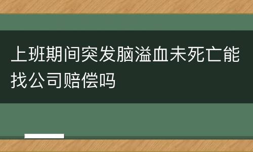 上班期间突发脑溢血未死亡能找公司赔偿吗