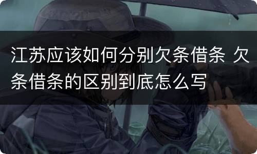 江苏应该如何分别欠条借条 欠条借条的区别到底怎么写