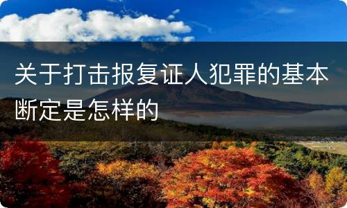关于打击报复证人犯罪的基本断定是怎样的