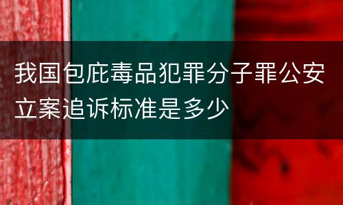 我国包庇毒品犯罪分子罪公安立案追诉标准是多少