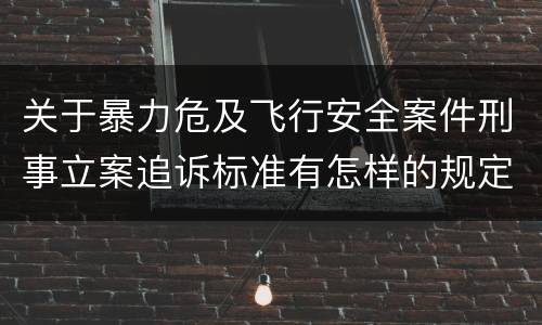 关于暴力危及飞行安全案件刑事立案追诉标准有怎样的规定