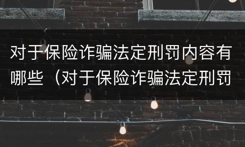 对于保险诈骗法定刑罚内容有哪些（对于保险诈骗法定刑罚内容有哪些要求）