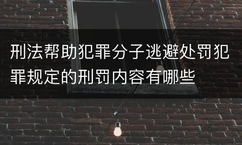 刑法帮助犯罪分子逃避处罚犯罪规定的刑罚内容有哪些