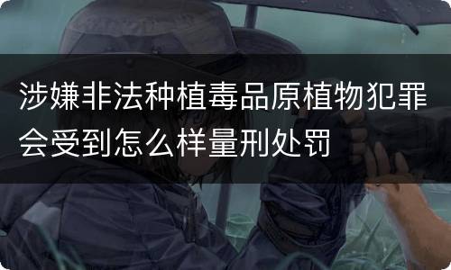 涉嫌非法种植毒品原植物犯罪会受到怎么样量刑处罚