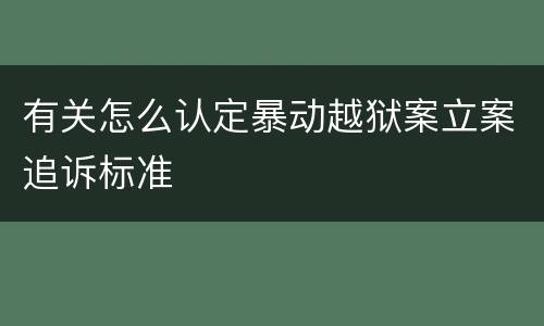 有关怎么认定暴动越狱案立案追诉标准