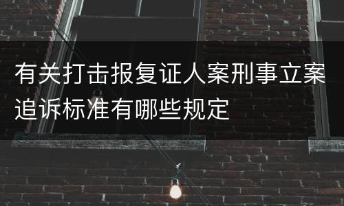 有关打击报复证人案刑事立案追诉标准有哪些规定