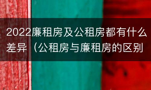 2022廉租房及公租房都有什么差异（公租房与廉租房的区别都在此,别再搞错了!）