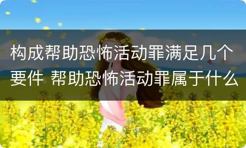 构成帮助恐怖活动罪满足几个要件 帮助恐怖活动罪属于什么罪名