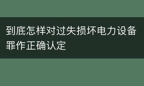 到底怎样对过失损坏电力设备罪作正确认定