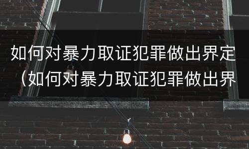 如何对暴力取证犯罪做出界定（如何对暴力取证犯罪做出界定处理）