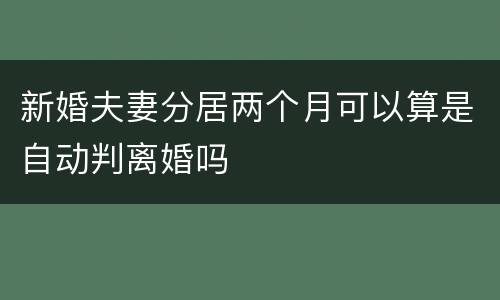 新婚夫妻分居两个月可以算是自动判离婚吗