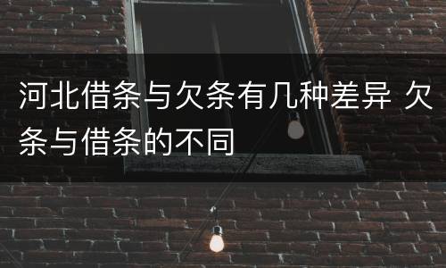 河北借条与欠条有几种差异 欠条与借条的不同