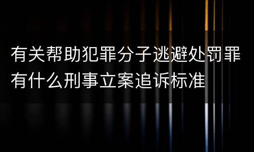 有关帮助犯罪分子逃避处罚罪有什么刑事立案追诉标准