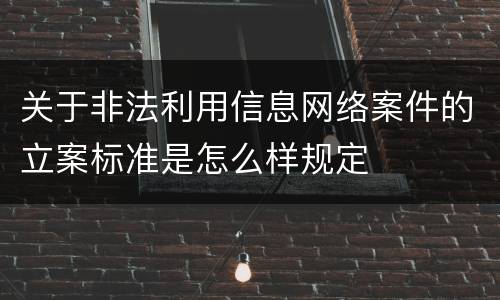 关于非法利用信息网络案件的立案标准是怎么样规定