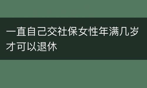 一直自己交社保女性年满几岁才可以退休
