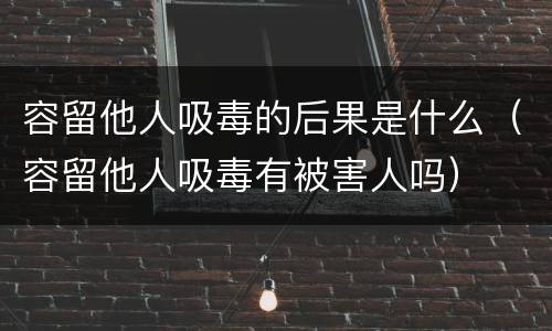 容留他人吸毒的后果是什么（容留他人吸毒有被害人吗）