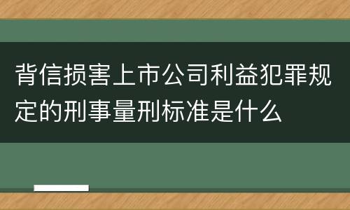 背信损害上市公司利益犯罪规定的刑事量刑标准是什么