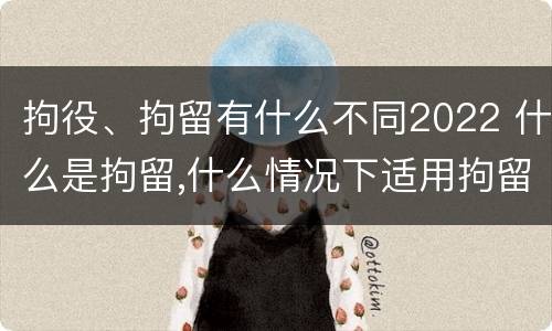 拘役、拘留有什么不同2022 什么是拘留,什么情况下适用拘留