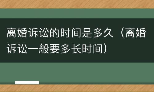 离婚诉讼的时间是多久（离婚诉讼一般要多长时间）