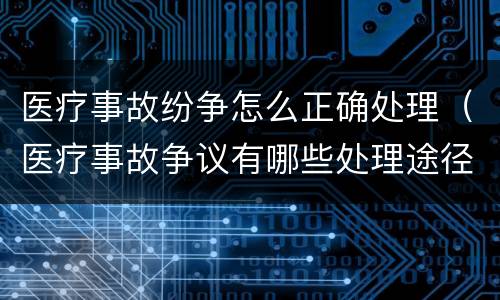 医疗事故纷争怎么正确处理（医疗事故争议有哪些处理途径）