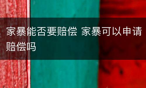 家暴能否要赔偿 家暴可以申请赔偿吗