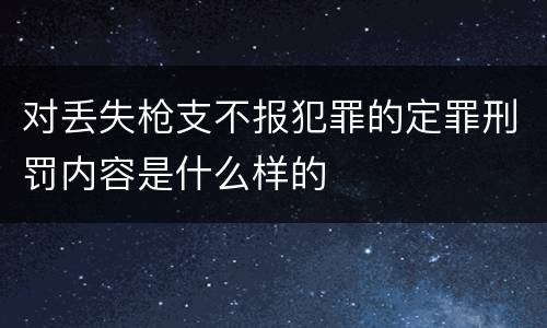 对丢失枪支不报犯罪的定罪刑罚内容是什么样的