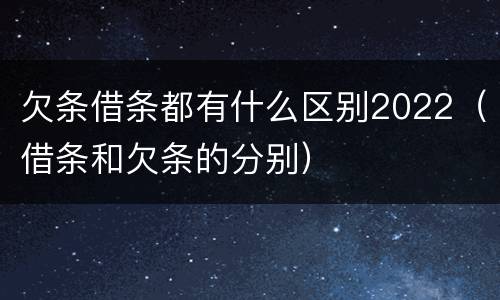 欠条借条都有什么区别2022（借条和欠条的分别）