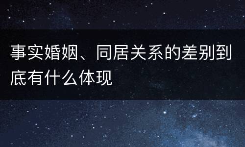 事实婚姻、同居关系的差别到底有什么体现