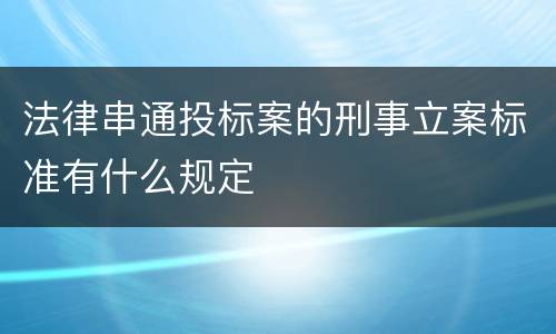 法律串通投标案的刑事立案标准有什么规定