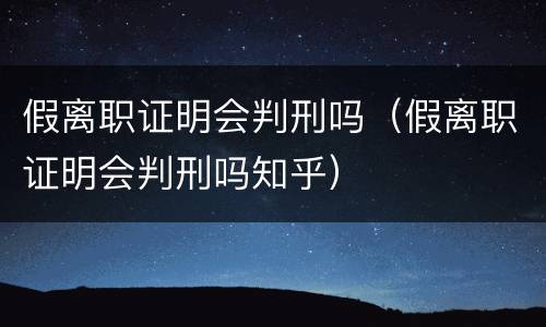 假离职证明会判刑吗（假离职证明会判刑吗知乎）