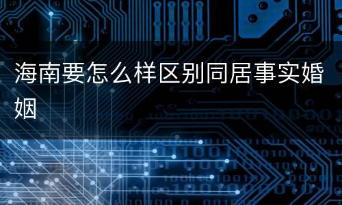 海南要怎么样区别同居事实婚姻