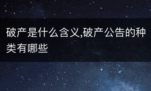 破产是什么含义,破产公告的种类有哪些