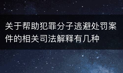 关于帮助犯罪分子逃避处罚案件的相关司法解释有几种