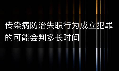 传染病防治失职行为成立犯罪的可能会判多长时间