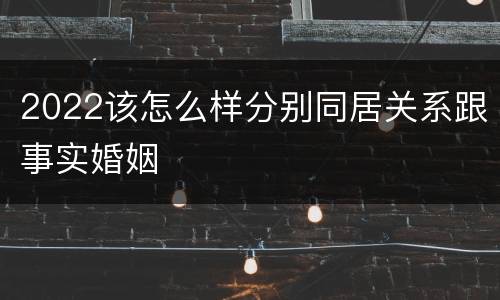 2022该怎么样分别同居关系跟事实婚姻