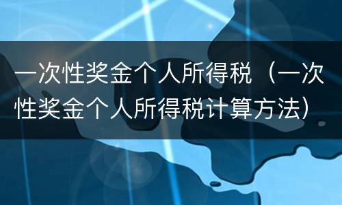 一次性奖金个人所得税（一次性奖金个人所得税计算方法）