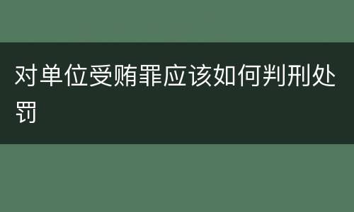对单位受贿罪应该如何判刑处罚