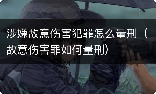 涉嫌故意伤害犯罪怎么量刑（故意伤害罪如何量刑）