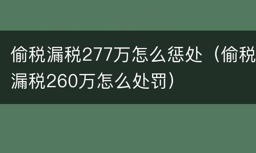 偷税漏税277万怎么惩处（偷税漏税260万怎么处罚）