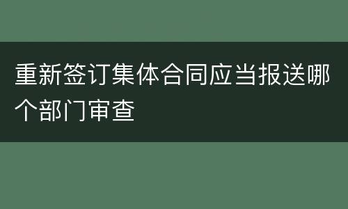 重新签订集体合同应当报送哪个部门审查