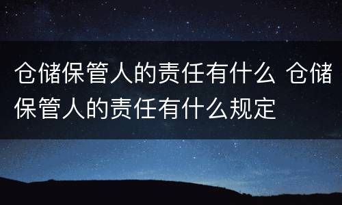 仓储保管人的责任有什么 仓储保管人的责任有什么规定
