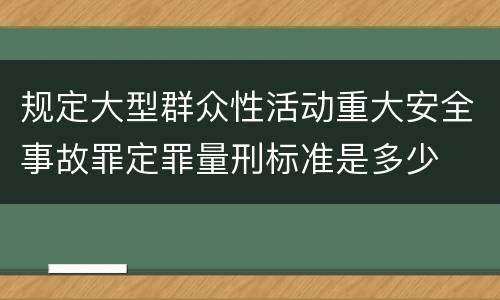 规定大型群众性活动重大安全事故罪定罪量刑标准是多少