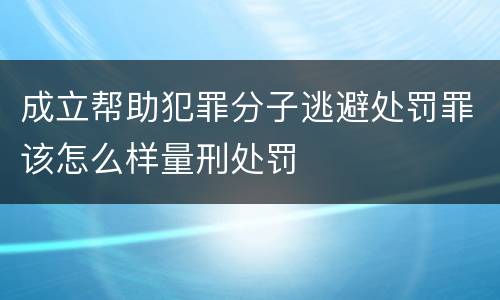 成立帮助犯罪分子逃避处罚罪该怎么样量刑处罚
