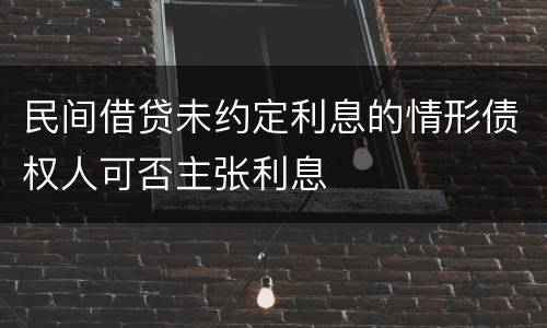 民间借贷未约定利息的情形债权人可否主张利息
